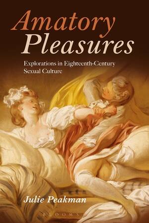18th Century Sex Practices - Amatory Pleasures: Explorations in Eighteenth-Century Sexual Culture by  Julie Peakman â€“ EuropeNow