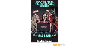 make money - Amazon.com: Making Money in Porn Online: How I Went From Zero to $150,000  in One Month eBook : Brooks, Baxton: Kindle Store