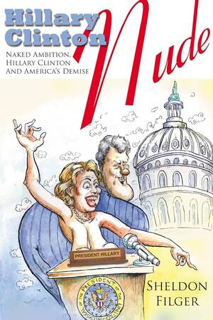 Naked Hillary Clinton Xxx - Hillary Clinton Nude: Naked Ambition, Hillary Clinton And America's Demise:  Filger, Sheldon: 9781425967598: Amazon.com: Books