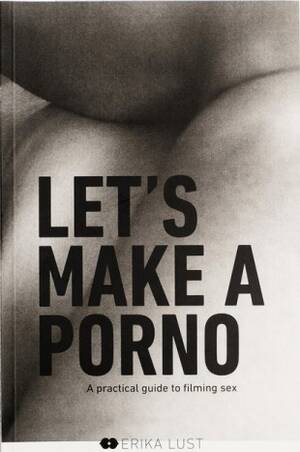 makes - Let's Make a Porno by Erika Lust | Goodreads