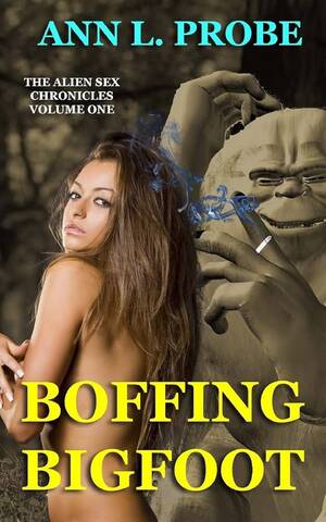 3d Alien Forced Sex Porn - Boffing Bigfoot (The Alien Sex Chronicles) by Probe, Ann L.