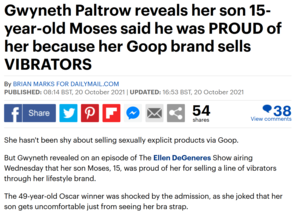 Gwyneth Paltrow Hardcore Porn - Gwyneth Paltrow reveals her son 15-year-old Moses said he was PROUD of her  because her Goop brand sells VIBRATORS : r/thatHappened