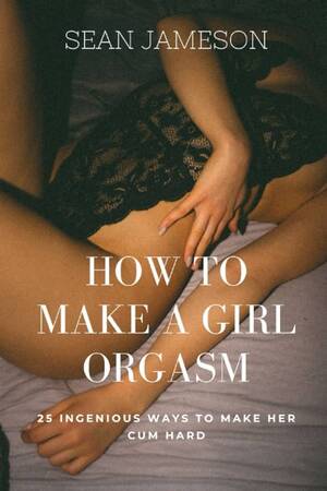 how to make a girl orgasm - HOW TO MAKE A GIRL ORGASM: 25 INGENIOUS WAYS TO MAKE HER CUM HARD: JAMESON,  SEAN: 9798363857027: Amazon.com: Books