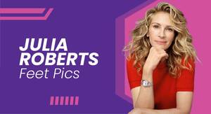 Julia Roberts Sexy - Julia Roberts Feet Pics: Life, Sexy Feet, Toes & Soles! - FeetFinder