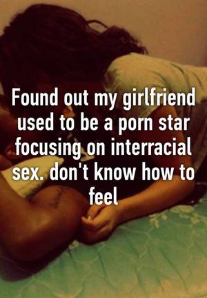 interracial sex texts - Found out my girlfriend used to be a porn star focusing on interracial sex.  don't know how to feel
