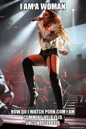 Miley Cyrus Porn Captions - I AM A WOMAN HOW DO I WATCH PORN.COM I AM CUMMING HELP IT IS UNCONTROLLABLE  - Miley Cyrus Meme Generator