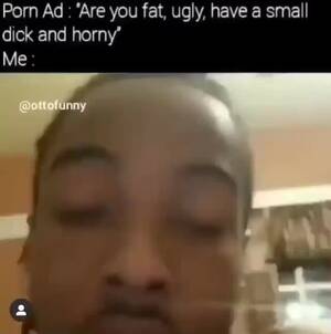 horny fat small - Porn Ad : 'Are you fat, ugly, have a small dick and horny' Me ofunny Do -  iFunny Brazil