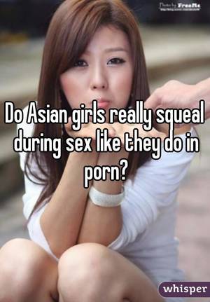 asian sex text - Do Asian girls really squeal during sex like they do in porn?