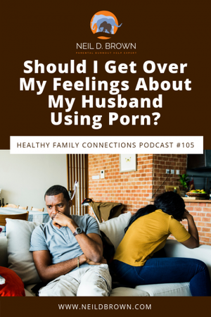My Husband Is Gone Porn - Should I Get Over My Feelings About My Husband Using Porn? - Neil D. Brown,  LCSW