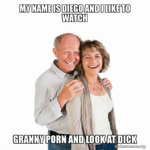 Granny Porn Memes - my name is diego and i like to watch granny porn and look at dick - Scumbag  Baby Boomer Meme Generator
