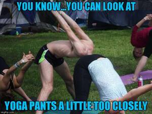 funny yoga - You just get right up in there! Yoga Pants Week ... A  Lynch1979/Tetsuoswrath Event - Imgflip