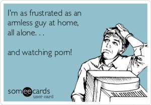 Armless Cartoon Porn - I'm as frustrated as an armless guy at home, all alone. and watching porn!