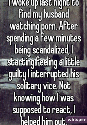 husband watching - I woke up last night to find my husband watching porn. After spending a few