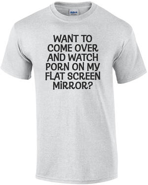 Funny Watch Porn - Want to come over and watch porn on my flat screen mirror? Funny Shirt |  eBay