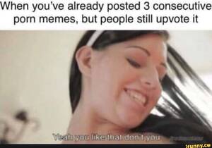 Brazilian Girls Porn Memes - When you've already posted 3 consecutive porn memes, but people still  upvote it - iFunny Brazil