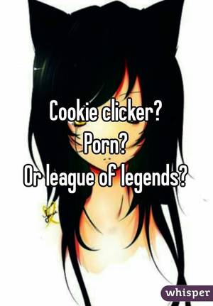 cookie cartoon porn - Cookie clicker? Porn? Or league of legends?