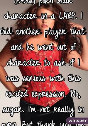 Larp Porn - I was playing a fetish (BBW) porn star character in a LARP. I told another  player