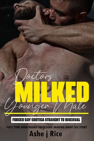 Male Forced To Have Sex - Forced Gay Erotica: Straight to Bisexual: Doctors Milked Younger Male:  First Time MMM Rough Threesome Sharing Short Sex Story by Ashe J Rice |  Goodreads