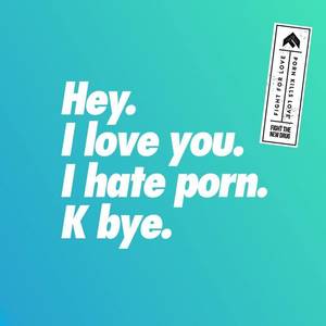 I Hate Porn - I love you. I hate porn. K bye.