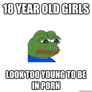 18 Yr Old Girl Porn Caption - 18 year old girls look too young to be in porn - Sad Frog - quickmeme