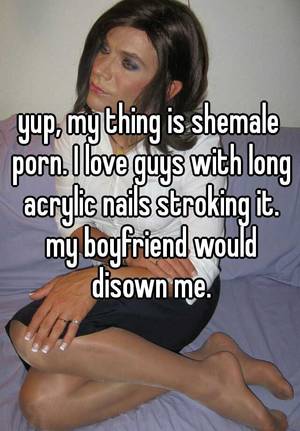 guys stroking shemales - yup, my thing is shemale porn. I love guys with long acrylic nails stroking  it. my boyfriend would disown me.