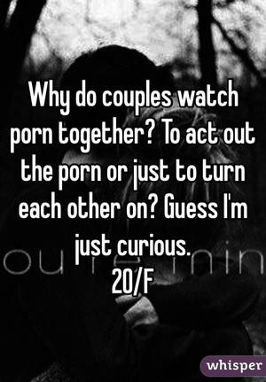 i was just curious - Why do couples watch porn together? To act out the porn or just to turn  each ...