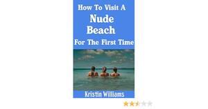 my first beach trip nude - How To Visit A Nude Beach For The First Time (Getting Naked Book 3) -  Kindle edition by Williams , Kristin . Self-Help Kindle eBooks @ Amazon.com.