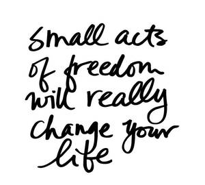 Hdography - Truthbomb: Small acts of freedom will really change your life.