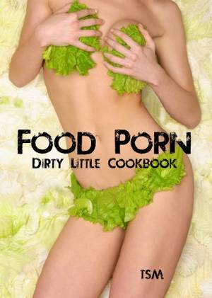 dirty porn books - Food Porn (Dirty Little Cookbooks Book 1) by [T.S.M.]