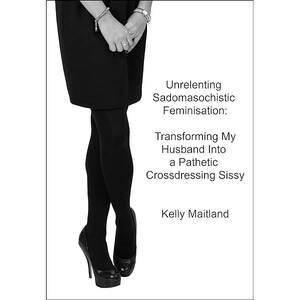 Femdom Forced Crossdressing Porn - Unrelenting Sadomasochistic Feminisation: Transforming My Husband Into a  Pathetic Crossdressing Sissy eBook : Maitland, Kelly: Amazon.co.uk: Kindle  Store
