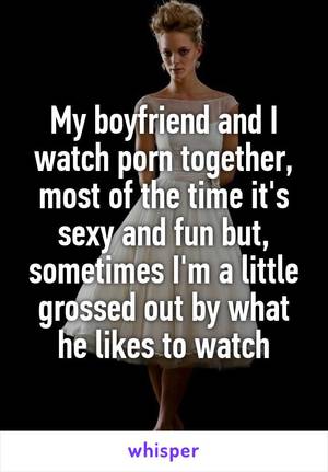 Grossed Out - My boyfriend and I watch porn together, most of the time it's sexy and fun  but, sometimes I'm a little grossed out ...