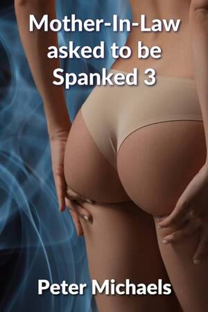 dd spanking - Mother-In-Law asked to be spanked 3: A... by Michaels, Peter