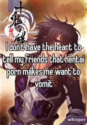 anime vomit hentai - I don't have the heart to tell my friends that hentai porn makes me want to  vomit