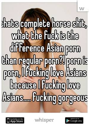 Because I Love - thats complete horse shit, what the fuck is the difference Asian porn than  regular porn?! porn is porn, I fucking love Asians because ...