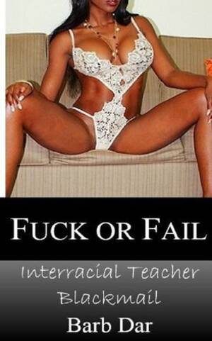 Blackmail Fuck Caption - Fuck or Fail: Interracial Teacher Blackmail by Barb Dar | Goodreads