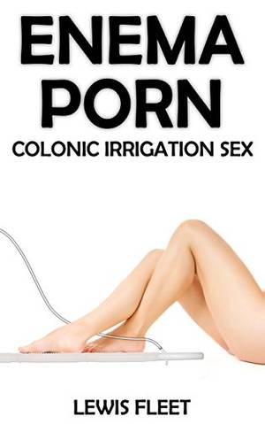 Colon Enema Porn - Enema Porn: Colonic Irrigation Sex by [Fleet, Lewis]