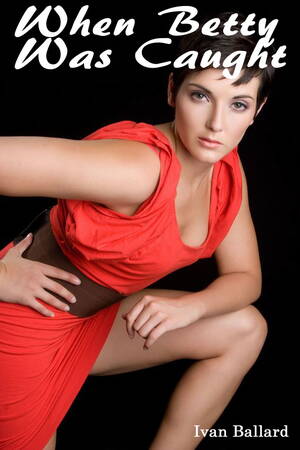 Fantasy Interracial Porn - When Betty Was Caught: An Erotic Story (Interracial Sex Black Men and White  Women / Oral Sex Stories / Blackmailed Oral Sex / Fantasy Dress Up) eBook  by Ivan Ballard - EPUB