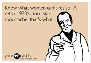 70s Porn Meme - Know what women can't resist? A retro 1970's porn star moustache, that's  what. | Flirting Ecard