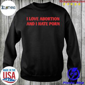 I Hate Porn - I Love Abortion And I Hate Porn 2023 T-shirt, hoodie, sweater and long  sleeve