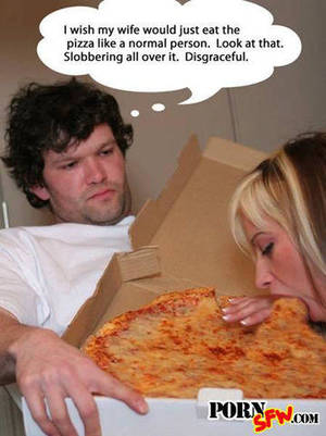 My Porn Meme - I wish my wife would just eat the pizza like a normal person. Look at