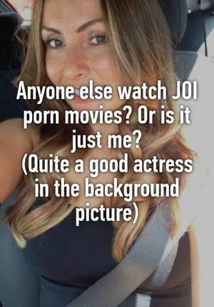 Joi Text Porn - Anyone else watch JOI porn movies? Or is it just me? (Quite a good actress  in the background picture)